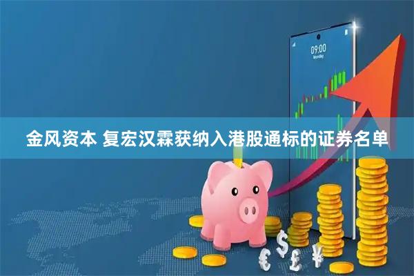金风资本 复宏汉霖获纳入港股通标的证券名单