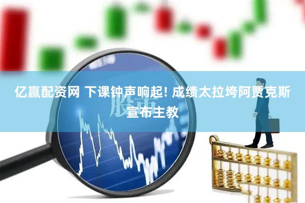 亿赢配资网 下课钟声响起! 成绩太拉垮阿贾克斯宣布主教