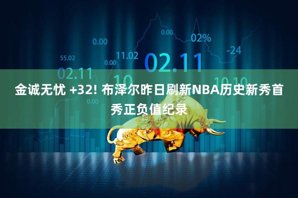 金诚无忧 +32! 布泽尔昨日刷新NBA历史新秀首秀正负值纪录