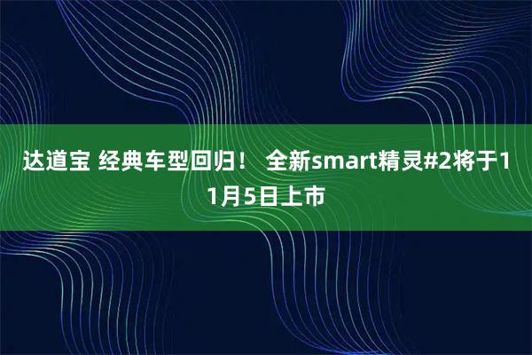 达道宝 经典车型回归！ 全新smart精灵#2将于11月5日上市