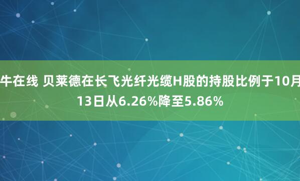 牛在线 贝莱德在长飞光纤光缆H股的持股比例于10月13日从6.26%降至5.86%