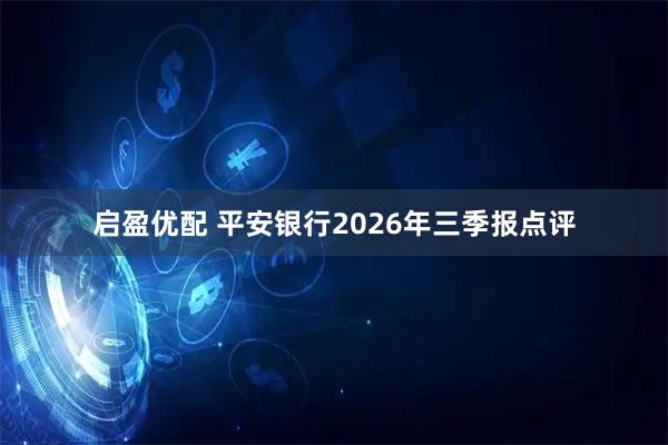 启盈优配 平安银行2026年三季报点评