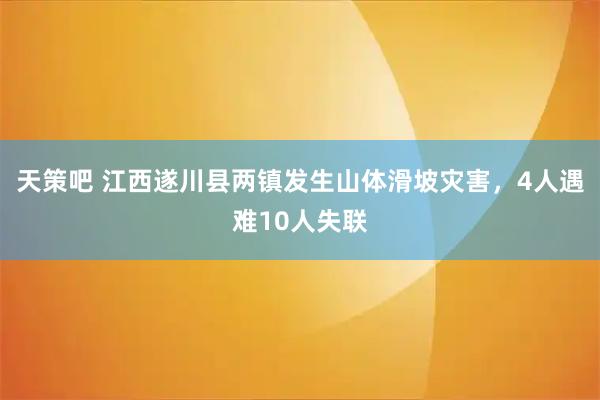 天策吧 江西遂川县两镇发生山体滑坡灾害，4人遇难10人失联