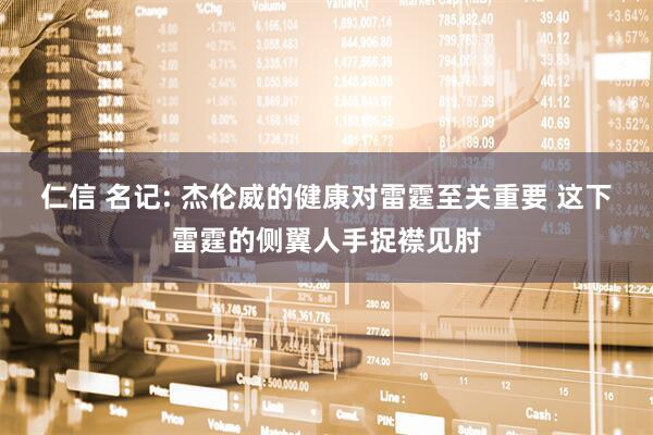 仁信 名记: 杰伦威的健康对雷霆至关重要 这下雷霆的侧翼人手捉襟见肘