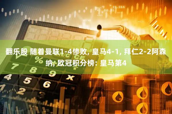 翻乐股 随着曼联1-4惨败, 皇马4-1, 拜仁2-2阿森纳, 欧冠积分榜: 皇马第4