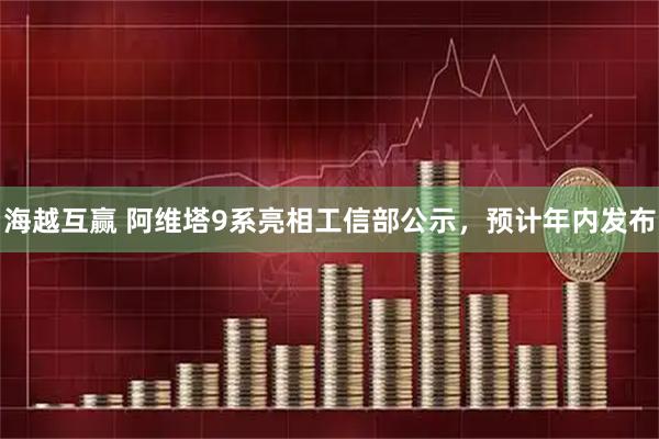 海越互赢 阿维塔9系亮相工信部公示，预计年内发布