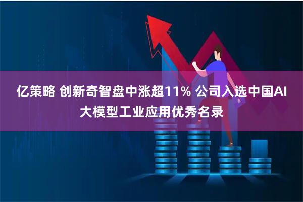 亿策略 创新奇智盘中涨超11% 公司入选中国AI大模型工业应用优秀名录