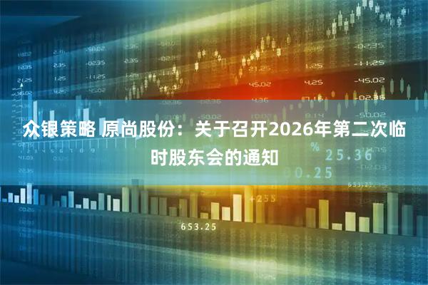 众银策略 原尚股份：关于召开2026年第二次临时股东会的通知