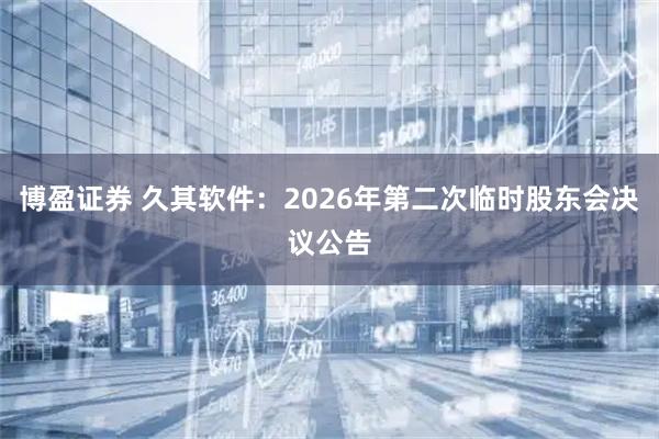 博盈证券 久其软件：2026年第二次临时股东会决议公告